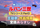 ルパン三世　TV　テレビ　シリーズ　Part3　パート3　シーズン3　3期　アニメ　主題歌　オープニング　曲　テーマソング　音楽　あらすじ　作品情報　製作　スタッフ　制作　全話　あらすじ　タイトル　題名　ネタバレ　エンディング　ED　OP