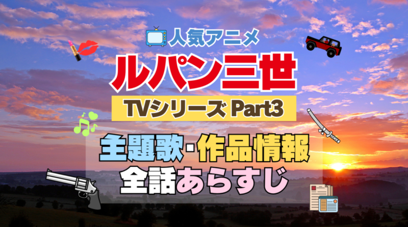 ルパン三世　TV　テレビ　シリーズ　Part3　パート3　シーズン3　3期　アニメ　主題歌　オープニング　曲　テーマソング　音楽　あらすじ　作品情報　製作　スタッフ　制作　全話　あらすじ　タイトル　題名　ネタバレ　エンディング　ED　OP