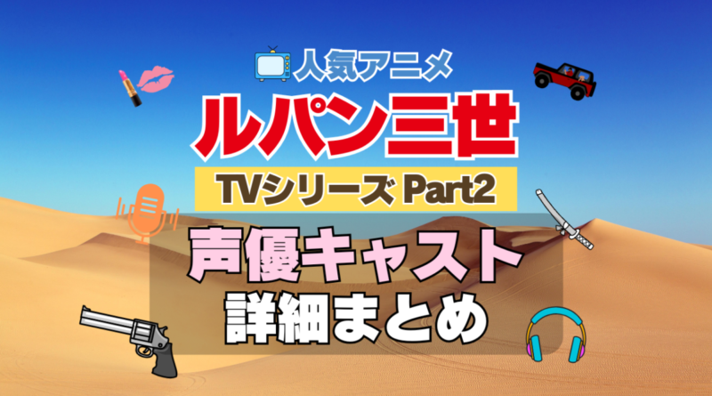 ルパン三世　TV　テレビ　シリーズ　Part2　パート2　シーズン2　2期　アニメ　声優　キャスト　出演　一覧　まとめ　プロフィール　代表作