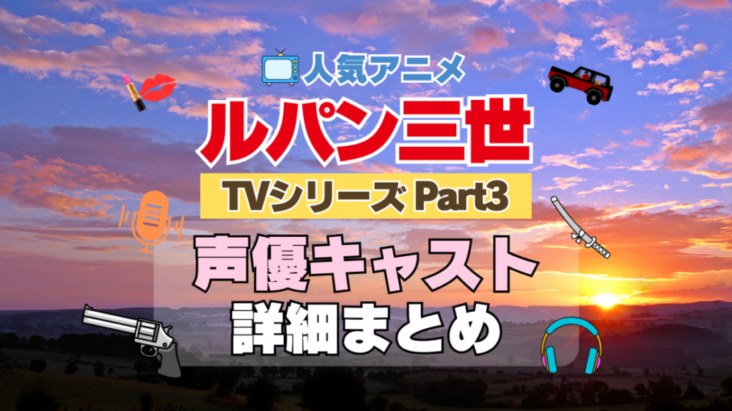 ルパン三世 TV テレビ シリーズ Part3 パート3 シーズン3 3期 アニメ 声優 キャスト 出演 一覧 まとめ プロフィール 代表作