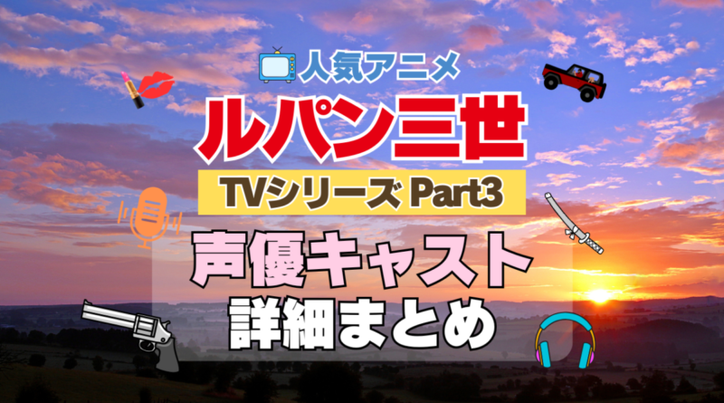 ルパン三世　TV　テレビ　シリーズ　Part3　パート3　シーズン3　3期　アニメ　声優　キャスト　出演　一覧　まとめ　プロフィール　代表作