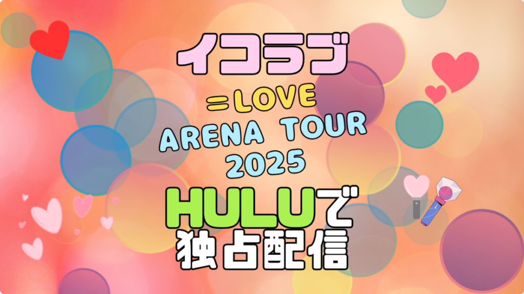 イコラブ =LOVE =LOVE イコールラブ ライブ 生配信 独占 フールー Hulu コンサート ツアー Timeless Tales TOUR 2025