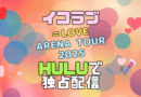 イコラブ　＝LOVE　=LOVE イコールラブ　ライブ　生配信　独占　フールー　Hulu　コンサート　ツアー　Timeless Tales TOUR 2025