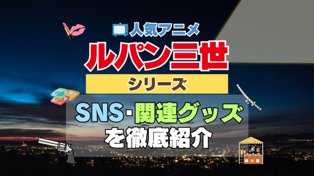 人気アニメ　ルパン三世　シリーズ　SNS　動画　YouTube チャンネル　関連グッズ　Twitter　ツイッター　X　公式　DVD　Blu-ray ブルーレイ　感想　考察　ネタバレ　トリビア