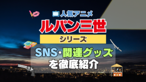 人気アニメ　ルパン三世　シリーズ　SNS　動画　YouTube チャンネル　関連グッズ　Twitter　ツイッター　X　公式　DVD　Blu-ray ブルーレイ　感想　考察　ネタバレ　トリビア