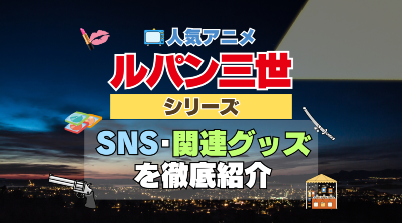 人気アニメ　ルパン三世　シリーズ　SNS　動画　YouTube チャンネル　関連グッズ　Twitter　ツイッター　X　公式　DVD　Blu-ray ブルーレイ　感想　考察　ネタバレ　トリビア