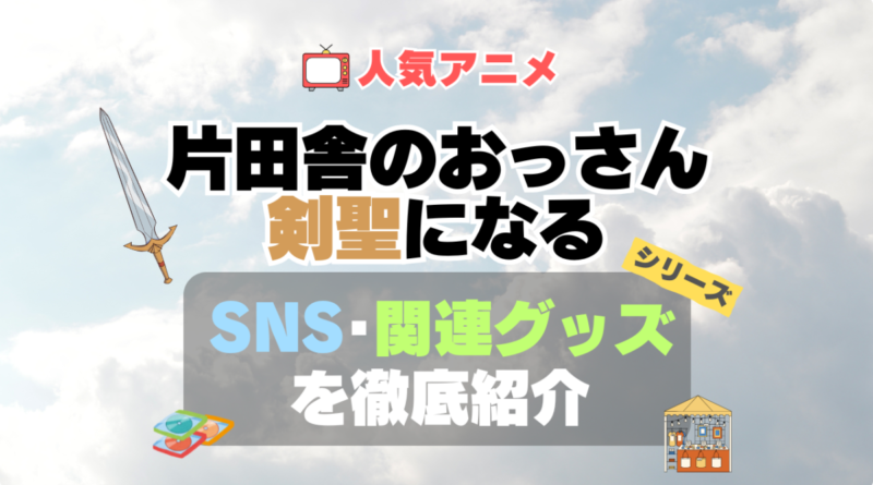 片田舎のおっさん、剣聖になる　おっさん剣聖　　関連　グッズ　フィギュア　アクリル　カード　スタンド　コラボ　SNS　YouTube 公式　アカウント　Twitter　X　チャンネル　動画
