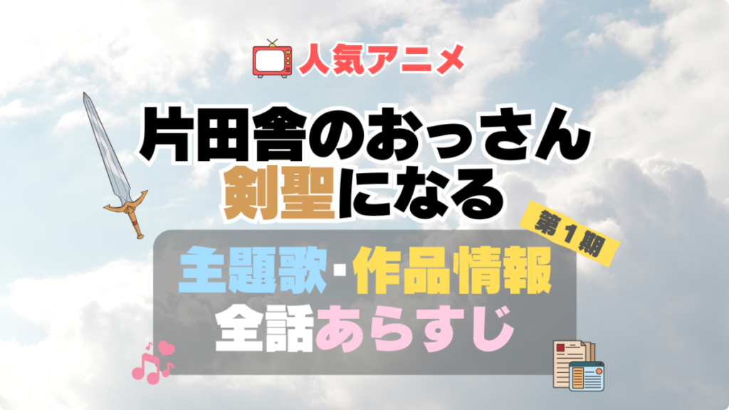 おっさん剣聖 片田舎のおっさん、剣聖になる 1期 シーズン1 主題歌 テーマソング オープニング エンディング OP ED 曲 歌手 アーティスト 担当 あらすじ 全話 タイトル ネタバレ スタッフ 製作 公式 情報 制作