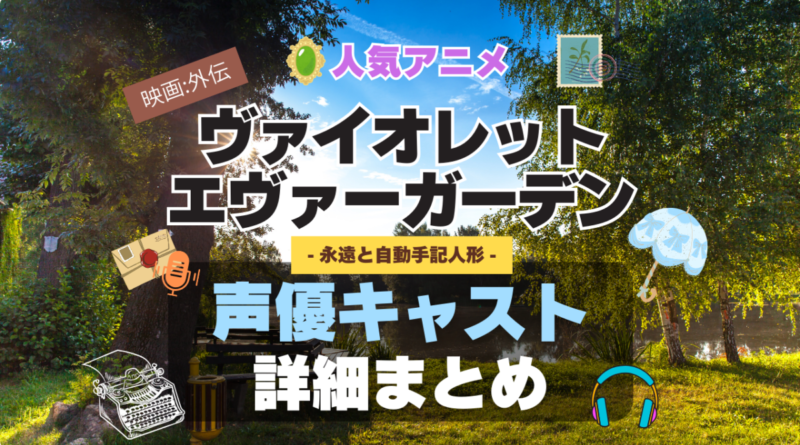 ヴァイオレット・エヴァーガーデン 声優 出演 キャスト　一覧 まとめ　アニメ　石川由依　外伝　映画　永遠と自動手記人形