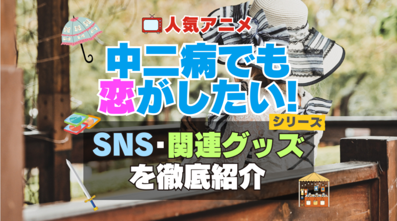 中二病でも恋がしたい！　中二恋　中恋　SNS　動画　公式　YouTube　ユーチューブ　Twitter　ツイッター　X　エックス　アカウント　チャンネル　関連グッズ　DVD　ブルーレイ Blu-ray フィギュア