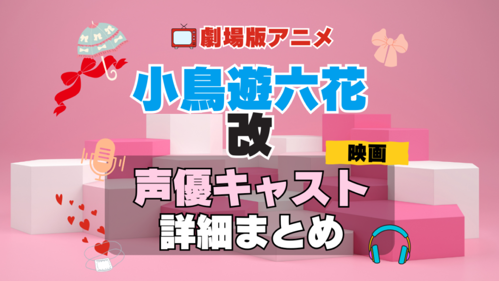 劇場版アニメ 映画 小鳥遊六花・改 中二病でも恋がしたい! 中二恋 中恋 アニメ 声優 キャスト 出演 一覧 まとめ プロフィール 代表作