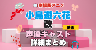 劇場版アニメ　映画　小鳥遊六花・改　中二病でも恋がしたい！　中二恋　中恋　アニメ　声優　 キャスト　出演　一覧　まとめ　プロフィール　代表作