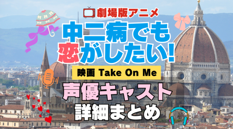 劇場版アニメ　映画　中二病でも恋がしたい！　Take On Me　中二恋　中恋　アニメ　声優　 キャスト　出演　一覧　まとめ　プロフィール　代表作　完結