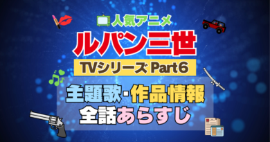 ルパン三世　TV　テレビ　シリーズ　Part6　パート6　シーズン6　6期　アニメ　主題歌　オープニング　曲　テーマソング　音楽　あらすじ　作品情報　製作　スタッフ　制作　全話　あらすじ　タイトル　題名　ネタバレ　エンディング　ED　OP