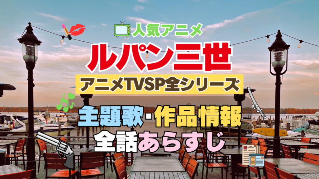 ルパン三世　テレビスペシャル　TVSP　全シリーズ　　全作　アニメ　主題歌　オープニング　曲　テーマソング　音楽　あらすじ　作品情報　製作　スタッフ　制作　全話　あらすじ　タイトル　題名　ネタバレ　エンディング　ED　OP