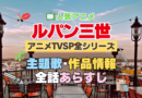 ルパン三世　テレビスペシャル　TVSP　全シリーズ　　全作　アニメ　主題歌　オープニング　曲　テーマソング　音楽　あらすじ　作品情報　製作　スタッフ　制作　全話　あらすじ　タイトル　題名　ネタバレ　エンディング　ED　OP