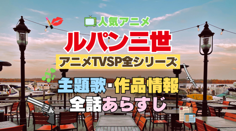 ルパン三世　テレビスペシャル　TVSP　全シリーズ　　全作　アニメ　主題歌　オープニング　曲　テーマソング　音楽　あらすじ　作品情報　製作　スタッフ　制作　全話　あらすじ　タイトル　題名　ネタバレ　エンディング　ED　OP