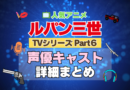 ルパン三世　TV　テレビ　シリーズ　Part6　パート6　シーズン6　6期　アニメ　声優　キャスト　出演　一覧　まとめ　プロフィール　代表作