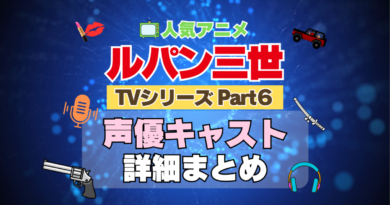 ルパン三世　TV　テレビ　シリーズ　Part6　パート6　シーズン6　6期　アニメ　声優　キャスト　出演　一覧　まとめ　プロフィール　代表作