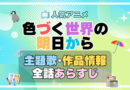 色づく世界の明日から　アニメ　主題歌　オープニング　曲　テーマソング　音楽　あらすじ　作品情報　製作　スタッフ　制作　全話　あらすじ　タイトル　題名　ネタバレ　エンディング　ED　OP