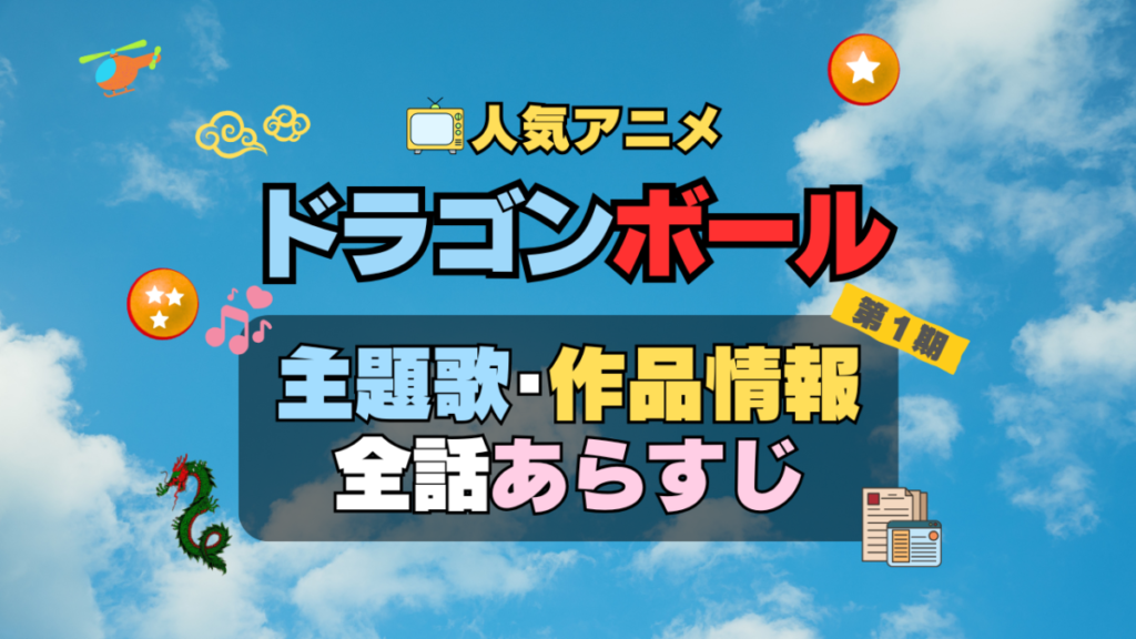 ドラゴンボール DRAGONBALL アニメ 主題歌 オープニング 曲 テーマソング 音楽 あらすじ 作品情報 製作 スタッフ 制作 全話 あらすじ タイトル 題名 ネタバレ エンディング ED OP