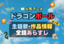 ドラゴンボール　DRAGONBALL　アニメ　主題歌　オープニング　曲　テーマソング　音楽　あらすじ　作品情報　製作　スタッフ　制作　全話　あらすじ　タイトル　題名　ネタバレ　エンディング　ED　OP