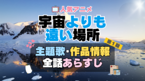 宇宙よりも遠い場所　よりもい　1期　アニメ　主題歌　オープニング　曲　テーマソング　音楽　あらすじ　作品情報　製作　スタッフ　制作　全話　あらすじ　タイトル　題名　ネタバレ　エンディング　ED　OP