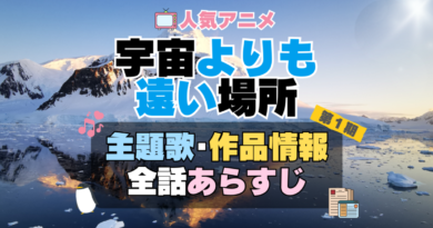 宇宙よりも遠い場所　よりもい　1期　アニメ　主題歌　オープニング　曲　テーマソング　音楽　あらすじ　作品情報　製作　スタッフ　制作　全話　あらすじ　タイトル　題名　ネタバレ　エンディング　ED　OP