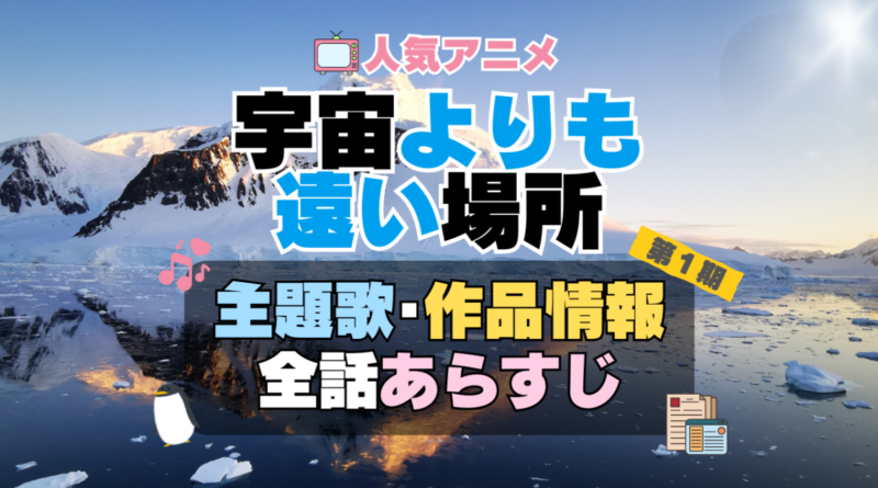 宇宙よりも遠い場所　よりもい　1期　アニメ　主題歌　オープニング　曲　テーマソング　音楽　あらすじ　作品情報　製作　スタッフ　制作　全話　あらすじ　タイトル　題名　ネタバレ　エンディング　ED　OP