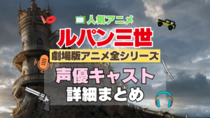 ルパン三世　劇場版アニメ　映画　全作　全シリーズ　アニメ　声優　キャスト　出演　一覧　まとめ　プロフィール　代表作