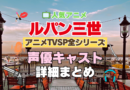 ルパン三世　アニメ　テレビスペシャル　TVSP　全作　全シリーズ　声優　キャスト　出演　一覧　まとめ　プロフィール　代表作