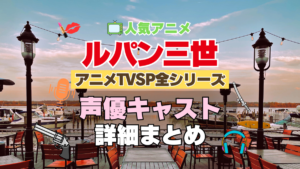 ルパン三世　アニメ　テレビスペシャル　TVSP　全作　全シリーズ　声優　キャスト　出演　一覧　まとめ　プロフィール　代表作