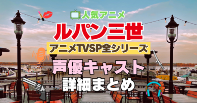 ルパン三世　アニメ　テレビスペシャル　TVSP　全作　全シリーズ　声優　キャスト　出演　一覧　まとめ　プロフィール　代表作