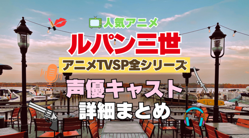 ルパン三世　アニメ　テレビスペシャル　TVSP　全作　全シリーズ　声優　キャスト　出演　一覧　まとめ　プロフィール　代表作