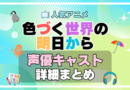色づく世界の明日から　アニメ　声優　キャスト　出演　一覧　まとめ　プロフィール　代表作