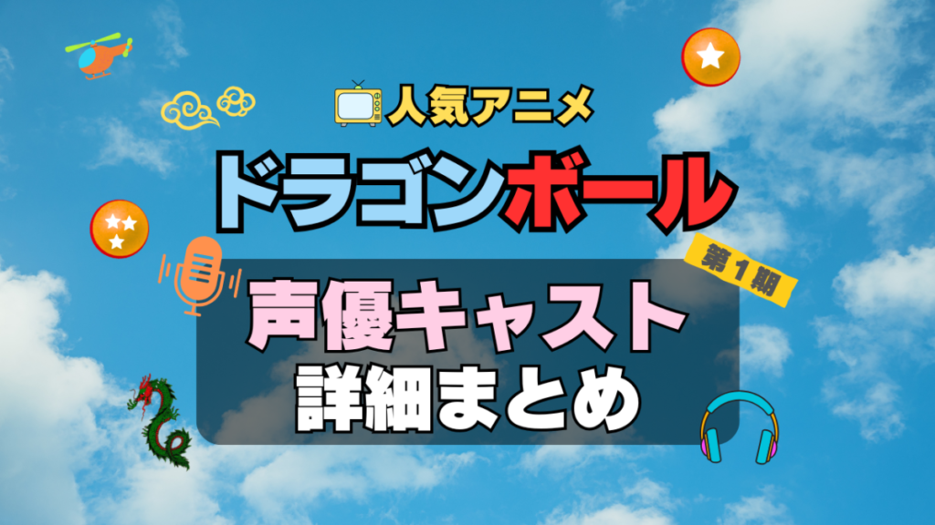 ドラゴンボール DRAGONBALL アニメ 声優 キャスト 出演 一覧 まとめ プロフィール 代表作