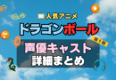 ドラゴンボール　DRAGONBALL　アニメ　声優　キャスト　出演　一覧　まとめ　プロフィール　代表作