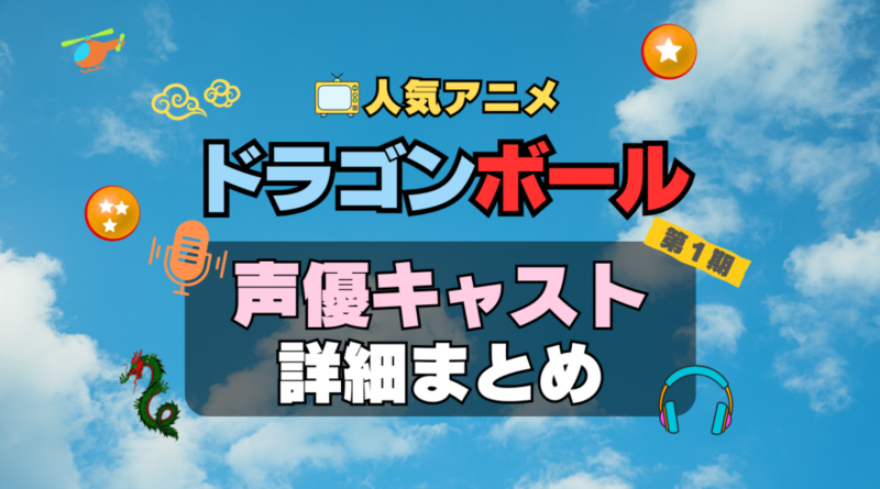 ドラゴンボール　DRAGONBALL　アニメ　声優　キャスト　出演　一覧　まとめ　プロフィール　代表作