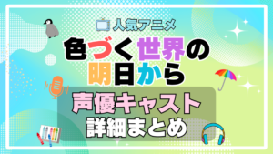 色づく世界の明日から　アニメ　声優　キャスト　出演　一覧　まとめ　プロフィール　代表作