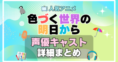 色づく世界の明日から　アニメ　声優　キャスト　出演　一覧　まとめ　プロフィール　代表作