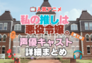 私の推しは悪役令嬢。　わたおし　アニメ　声優　キャスト　出演　一覧　まとめ　プロフィール　代表作