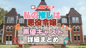 私の推しは悪役令嬢。　わたおし　アニメ　声優　キャスト　出演　一覧　まとめ　プロフィール　代表作