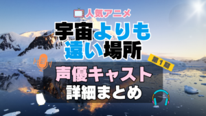 宇宙よりも遠い場所　よりもい　アニメ　声優　キャスト　出演　一覧　まとめ　プロフィール　代表作