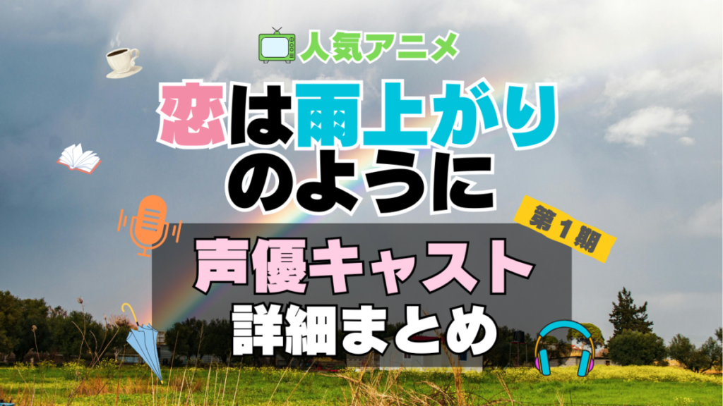 恋は雨上がりのように 恋雨 アニメ 声優 キャスト 出演 一覧 まとめ プロフィール 代表作
