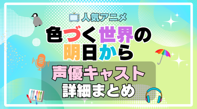 色づく世界の明日から　アニメ　声優　キャスト　出演　一覧　まとめ　プロフィール　代表作
