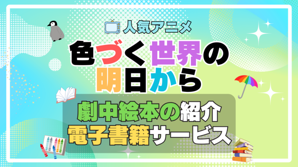 色づく世界の明日から アニメ 原作 オリジナル 書籍 電子書籍 無料 割引 キャンペーン お得 ポイント U-NEXT ユーネクスト 劇中 登場 絵本 なないろのペンギン
