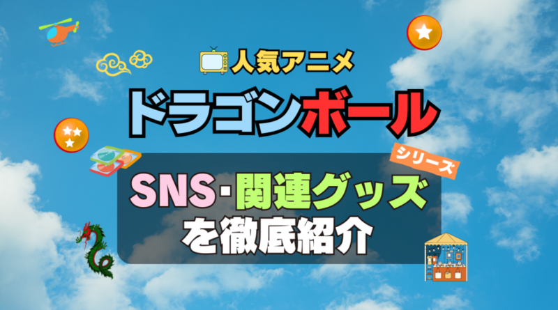 ドラゴンボール　DRAGONBALL　SNS　動画　公式　YouTube　ユーチューブ　Twitter　ツイッター　X　エックス　アカウント　チャンネル　関連グッズ　DVD　ブルーレイ Blu-ray フィギュア