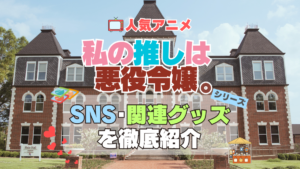 私の推しは悪役令嬢。　わたおし　SNS　動画　公式　YouTube　ユーチューブ　Twitter　ツイッター　X　エックス　アカウント　チャンネル　関連グッズ　DVD　ブルーレイ Blu-ray フィギュア