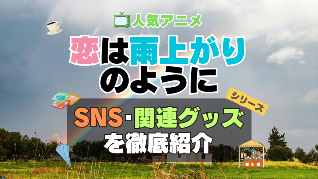 恋は雨上がりのように 恋雨 SNS 動画 公式 YouTube ユーチューブ Twitter ツイッター X エックス アカウント チャンネル 関連グッズ DVD ブルーレイ Blu-ray フィギュア