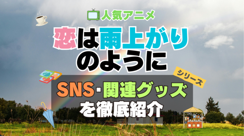 恋は雨上がりのように　恋雨　SNS　動画　公式　YouTube　ユーチューブ　Twitter　ツイッター　X　エックス　アカウント　チャンネル　関連グッズ　DVD　ブルーレイ Blu-ray フィギュア